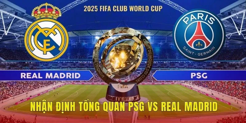 Nhận định tổng quan PSG vs Real Madrid